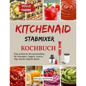 Hoover KitchenAid Stabmixer Kochbuch: Eine praktische Rezeptsammlung für Smoothies, Suppen, Saucen, Dips und die tägliche Küche Hoover KitchenAid Stabmixer Kochbuch: Eine praktische Rezeptsammlung für Smoothies, Suppen, Saucen, Dips und die tägliche Küche