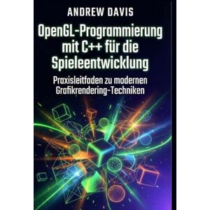 DAVIS, ANDREW OpenGL-Programmierung mit C++ für die Spieleentwicklung: Praxisleitfaden zu modernen Grafikrendering-Techniken DAVIS, ANDREW OpenGL-Programmierung mit C++ für die Spieleentwicklung: Praxisleitfaden zu modernen Grafikrendering-Techniken