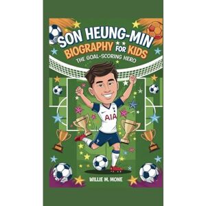 Mone, Willie M. SON HEUNG-MIN BIOGRAPHY FOR KIDS: THE GOAL-SCORING HERO Mone, Willie M. SON HEUNG-MIN BIOGRAPHY FOR KIDS: THE GOAL-SCORING HERO