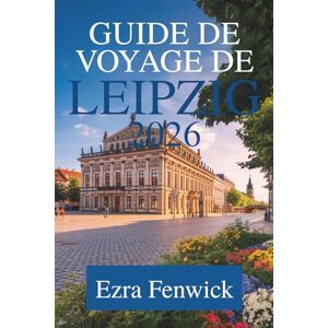 Fenwick, Ezra GUIDE DE VOYAGE DE LEIPZIG 2026: À la découverte du cœur de la Saxe Fenwick, Ezra GUIDE DE VOYAGE DE LEIPZIG 2026: À la découverte du cœur de la Saxe