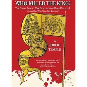 Temple, Robert Who Killed The King?: The Story Behind the Execution of King Charles I: 1 (Vol I: Who Were The Regicides?) Temple, Robert Who Killed The King?: The Story Behind the Execution of King Charles I: 1 (Vol I: Who Were The Regicides?)