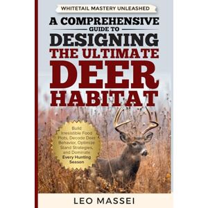 Massei, Leo Whitetail Mastery Unleashed: A Comprehensive Guide to Designing the Ultimate Deer Habitat: Build Irresistible Food Plots, Decode Deer Behavior, Optimize Stand Strategies, and Dominate Every Season Massei, Leo Whitetail Mastery Unleashed: A Comprehensive Guide to Designing the Ultimate Deer Habitat: Build Irresistible Food Plots, Decode Deer Behavior, Optimize Stand Strategies, and Dominate Every Season