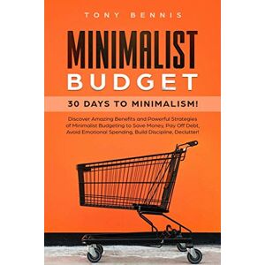 Bennis, Tony Minimalist Budget: 30 Days to Minimalism! Discover Amazing Benefits and Powerful Strategies of Minimalist Budgeting to Save Money, Pay Off Debt, Avoid Emotional Spending, Build Discipline, Declutter! Bennis, Tony Minimalist Budget: 30 Days to Minimalism! Discover Amazing Benefits and Powerful Strategies of Minimalist Budgeting to Save Money, Pay Off Debt, Avoid Emotional Spending, Build Discipline, Declutter!