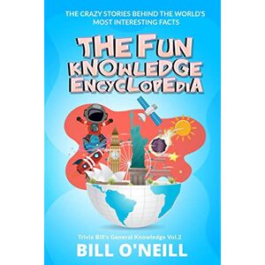 O'Neill The Fun Knowledge Encyclopedia Volume 2: The Crazy Stories Behind the World's Most Interesting Facts (Trivia Bill's General Knowledge) O'Neill The Fun Knowledge Encyclopedia Volume 2: The Crazy Stories Behind the World's Most Interesting Facts (Trivia Bill's General Knowledge)
