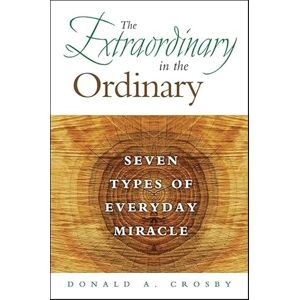 Crosby, Donald A. Extraordinary in the Ordinary, The: Seven Types of Everyday Miracle Crosby, Donald A. Extraordinary in the Ordinary, The: Seven Types of Everyday Miracle
