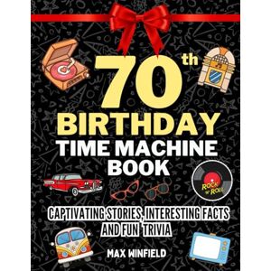 Windfield, Max 70th birthday gifts for men and women: The 70th Birthday Time Machine Book: Travel Through from 50s to 90s with Captivating Stories, Interesting Facts, Fun Trivia & Pop Quizzes Windfield, Max 70th birthday gifts for men and women: The 70th Birthday Time Machine Book: Travel Through from 50s to 90s with Captivating Stories, Interesting Facts, Fun Trivia & Pop Quizzes