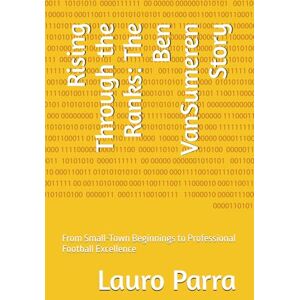 Parra, Lauro Rising Through the Ranks: The Ben VanSumeren Story: From Small-Town Beginnings to Professional Football Excellence Parra, Lauro Rising Through the Ranks: The Ben VanSumeren Story: From Small-Town Beginnings to Professional Football Excellence