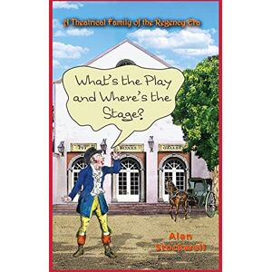 Stockwell, Alan WHAT'S THE PLAY AND WHERE'S THE STAGE? A Theatrical Family of the Regency Era Stockwell, Alan WHAT'S THE PLAY AND WHERE'S THE STAGE? A Theatrical Family of the Regency Era