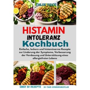 Price, Chloe KOCHBUCH BEI HISTAMIN INTOLERANZ: Einfache, leckere und histaminarme Rezepte zur Linderung der Symptome, Verbesserung der Verdauung und Unterstützung eines allergiefreien Lebens Price, Chloe KOCHBUCH BEI HISTAMIN INTOLERANZ: Einfache, leckere und histaminarme Rezepte zur Linderung der Symptome, Verbesserung der Verdauung und Unterstützung eines allergiefreien Lebens