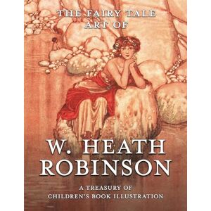 Pook Press The Fairy Tale Art of W. Heath Robinson: A Treasury of Children’s Book Illustration Pook Press The Fairy Tale Art of W. Heath Robinson: A Treasury of Children’s Book Illustration