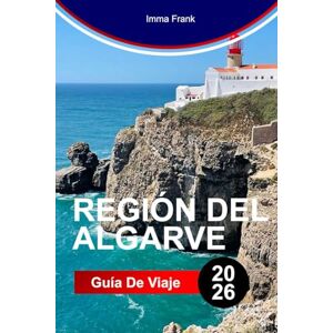 Frank, Imma REGIÓN DEL ALGARVE GUÍA DE VIAJE 2026: Explora la región del Algarve con acantilados dorados, cuevas azules, playas de arena, senderos costeros y una vida portuguesa bañada por el sol Frank, Imma REGIÓN DEL ALGARVE GUÍA DE VIAJE 2026: Explora la región del Algarve con acantilados dorados, cuevas azules, playas de arena, senderos costeros y una vida portuguesa bañada por el sol