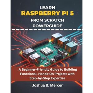 Mercer, Joshua B Learn Raspberry Pi 5 from Scratch Powerguide: A Beginner-Friendly Guide to Building Functional, Hands-On Projects with Step-by-Step Expertise: 12 (embedded system, Programming Systems) Mercer, Joshua B Learn Raspberry Pi 5 from Scratch Powerguide: A Beginner-Friendly Guide to Building Functional, Hands-On Projects with Step-by-Step Expertise: 12 (embedded system, Programming Systems)