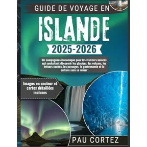 CORTEZ, PAU GUIDE DE VOYAGE ISLANDE 2025-2026: "Un compagnon économique pour les visiteurs novices qui souhaitent découvrir les glaciers, les volcans, les trésors ... la gastronomie... (PAU CORTEZ TRAVEL BOOKS) CORTEZ, PAU GUIDE DE VOYAGE ISLANDE 2025-2026: "Un compagnon économique pour les visiteurs novices qui souhaitent découvrir les glaciers, les volcans, les trésors ... la gastronomie... (PAU CORTEZ TRAVEL BOOKS)