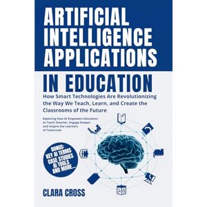 Cross Artificial Intelligence Applications in Education: How Smart Technologies Are Revolutionizing the Way We Teach, Learn, and Create the Classrooms of the Future: 1 (AI in Education and Learning) Cross Artificial Intelligence Applications in Education: How Smart Technologies Are Revolutionizing the Way We Teach, Learn, and Create the Classrooms of the Future: 1 (AI in Education and Learning)