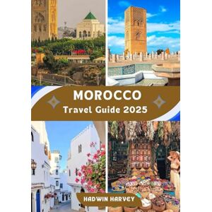 HARVEY, HADWIN Morocco Travel Guide 2025: A Journey Through Enchanting Cities: Culture, History, landscape, Hidden Gems Await HARVEY, HADWIN Morocco Travel Guide 2025: A Journey Through Enchanting Cities: Culture, History, landscape, Hidden Gems Await
