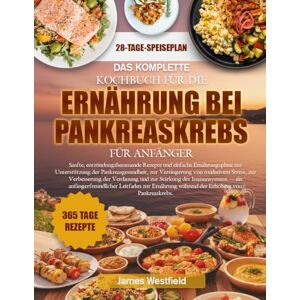 WESTFIELD, JAMES DAS KOMPLETTE KOCHBUCH FÜR DIE ERNÄHRUNG BEI PANKREASKREBS FÜR ANFÄNGER: Sanfte, entzündungshemmende Rezepte und einfache Ernährungspläne zur ... von oxidativem Stress, zur Verbesserung WESTFIELD, JAMES DAS KOMPLETTE KOCHBUCH FÜR DIE ERNÄHRUNG BEI PANKREASKREBS FÜR ANFÄNGER: Sanfte, entzündungshemmende Rezepte und einfache Ernährungspläne zur ... von oxidativem Stress, zur Verbesserung