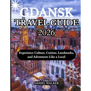 WALKER, DANIEL GDANSK TRAVEL GUIDE 2026: Experience Culture, Cuisine, Landmarks, and Adventures Like a Local WALKER, DANIEL GDANSK TRAVEL GUIDE 2026: Experience Culture, Cuisine, Landmarks, and Adventures Like a Local