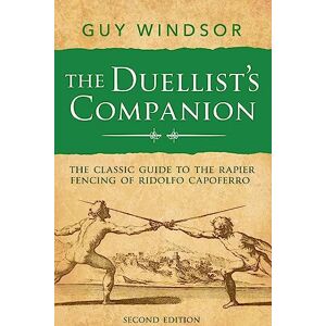 Windsor, Dr Guy The Duellist’s Companion, 2nd Edition: The classic guide to the rapier fencing of Ridolfo Capoferro Windsor, Dr Guy The Duellist’s Companion, 2nd Edition: The classic guide to the rapier fencing of Ridolfo Capoferro