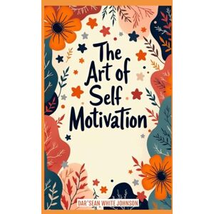White Johnson, Dar'Sean The Art of Self-Motivation White Johnson, Dar'Sean The Art of Self-Motivation