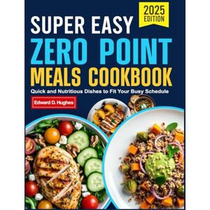 D. Hughes, Edward SUPER EASY ZERO POINT MEALS COOKBOOK: Quick and Nutritious Dishes to Fit Your Busy Schedule D. Hughes, Edward SUPER EASY ZERO POINT MEALS COOKBOOK: Quick and Nutritious Dishes to Fit Your Busy Schedule