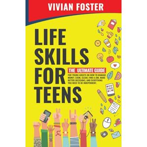 Foster, Vivian Life Skills for Teens: The ultimate guide for Young Adults on how to manage money, cook, clean, find a job, make better decisions, and everything you need to be independent. (Life Skills Mastery) Foster, Vivian Life Skills for Teens: The ultimate guide for Young Adults on how to manage money, cook, clean, find a job, make better decisions, and everything you need to be independent. (Life Skills Mastery)