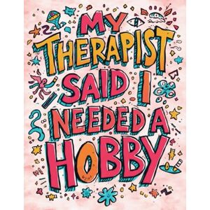 Blake, Sheba My Therapist Said I Needed a Hobby: So I Picked This Psychedelic Coloring Book for the Slightly Deranged Blake, Sheba My Therapist Said I Needed a Hobby: So I Picked This Psychedelic Coloring Book for the Slightly Deranged