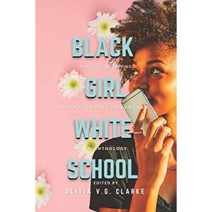 Clarke (Editor), Olivia V.G. Black Girl, White School: Thriving, Surviving and No, You Can't Touch My Hair. an Anthology Clarke (Editor), Olivia V.G. Black Girl, White School: Thriving, Surviving and No, You Can't Touch My Hair. an Anthology