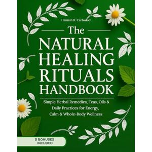 Carlwood, Hannah Rowan The Natural Healing Rituals Handbook: Simple Herbal Remedies, Teas, Oils & Daily Practices for Energy, Calm & Whole-Body Wellness Carlwood, Hannah Rowan The Natural Healing Rituals Handbook: Simple Herbal Remedies, Teas, Oils & Daily Practices for Energy, Calm & Whole-Body Wellness