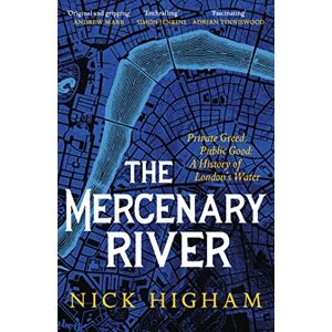 Higham, Nick The Mercenary River: Private Greed, Public Good: A History of London's Water Higham, Nick The Mercenary River: Private Greed, Public Good: A History of London's Water