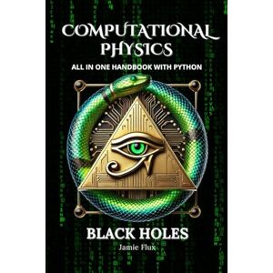 Flux, Jamie Computational Physics Black Holes: Comprehensive All in One Handbook With Python Flux, Jamie Computational Physics Black Holes: Comprehensive All in One Handbook With Python