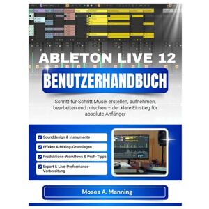 Manning, Moses A ABLETON LIVE 12 BENUTZERHANDBUCH: Schritt-für-Schritt Musik erstellen, aufnehmen, bearbeiten und mischen – der klare Einstieg für absolute Anfänger Manning, Moses A ABLETON LIVE 12 BENUTZERHANDBUCH: Schritt-für-Schritt Musik erstellen, aufnehmen, bearbeiten und mischen – der klare Einstieg für absolute Anfänger
