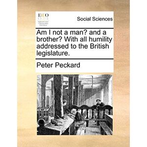 Peckard, Peter Am I Not a Man? and a Brother? with All Humility Addressed to the British Legislature. Peckard, Peter Am I Not a Man? and a Brother? with All Humility Addressed to the British Legislature.