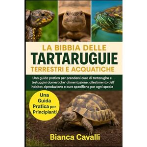Cavalli, Bianca LA BIBBIA DELLE TARTARUGHE TERRESTRI E ACQUATICHE: Una guida pratica per prendersi cura di tartarughe e testuggini domestiche: alimentazione, ... specifiche per ogni specie per principianti Cavalli, Bianca LA BIBBIA DELLE TARTARUGHE TERRESTRI E ACQUATICHE: Una guida pratica per prendersi cura di tartarughe e testuggini domestiche: alimentazione, ... specifiche per ogni specie per principianti