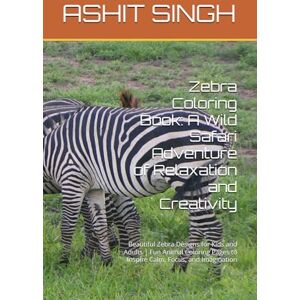 SINGH, MR ASHIT KUMAR Zebra Coloring Book: A Wild Safari Adventure of Relaxation and Creativity: Beautiful Zebra Designs for Kids and Adults Fun Animal Coloring Pages to Inspire Calm, Focus, and Imagination SINGH, MR ASHIT KUMAR Zebra Coloring Book: A Wild Safari Adventure of Relaxation and Creativity: Beautiful Zebra Designs for Kids and Adults Fun Animal Coloring Pages to Inspire Calm, Focus, and Imagination