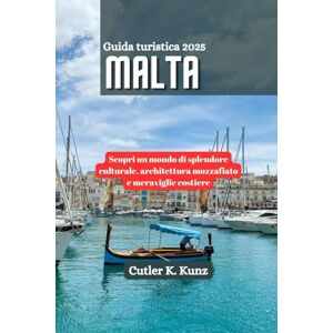 Kunz, Cutler K. Malta Guida turistica 2025: Scopri un mondo di splendore culturale, architettura mozzafiato e meraviglie costiere Kunz, Cutler K. Malta Guida turistica 2025: Scopri un mondo di splendore culturale, architettura mozzafiato e meraviglie costiere