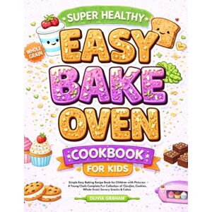 Graham, Olivia Super Healthy Easy Bake Oven Cookbook for Kids: Simple Easy Baking Recipe Book for Children with Pictures: A Young Chefs Complete Fun Collection of ... Snacks & Cakes (Easy Bake Oven for Kids) Graham, Olivia Super Healthy Easy Bake Oven Cookbook for Kids: Simple Easy Baking Recipe Book for Children with Pictures: A Young Chefs Complete Fun Collection of ... Snacks & Cakes (Easy Bake Oven for Kids)