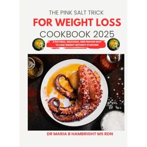 Hambright Ms Rdn, Dr. Maria B. The Pink Salt Trick For Weight Loss Cookbook 2025: A Natural, Delicious, and Proven Way to Lose Weight Without Starving Hambright Ms Rdn, Dr. Maria B. The Pink Salt Trick For Weight Loss Cookbook 2025: A Natural, Delicious, and Proven Way to Lose Weight Without Starving