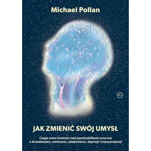 Pollan, Michael Jak zmienić swój umysł?: Czego nowe badania nad psychodelikami uczą nas o świadomości, umieraniu, uzależnieniu, depresji i tr Pollan, Michael Jak zmienić swój umysł?: Czego nowe badania nad psychodelikami uczą nas o świadomości, umieraniu, uzależnieniu, depresji i tr