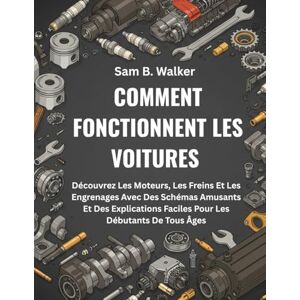 B. Walker, Sam COMMENT FONCTIONNENT LES VOITURES:: Découvrez Les Moteurs, Les Freins Et Les Engrenages Avec Des Schémas Amusants Et Des Explications Faciles Pour Les Débutants De Tous Âges B. Walker, Sam COMMENT FONCTIONNENT LES VOITURES:: Découvrez Les Moteurs, Les Freins Et Les Engrenages Avec Des Schémas Amusants Et Des Explications Faciles Pour Les Débutants De Tous Âges