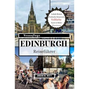 Watt, Jordan EDINBURGH REISEFÜHRER: Von Schlössern und der Royal Mile bis hin zu Whisky Trails, Festivals und verborgenen Schätzen – Entdecken Sie den Geist der historischen Hauptstadt Schottlands Watt, Jordan EDINBURGH REISEFÜHRER: Von Schlössern und der Royal Mile bis hin zu Whisky Trails, Festivals und verborgenen Schätzen – Entdecken Sie den Geist der historischen Hauptstadt Schottlands