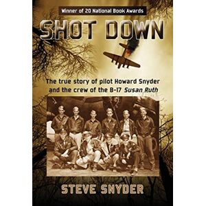 Snyder, Steve Shot Down: The true story of pilot Howard Snyder and the crew of the B-17 Susan Ruth Snyder, Steve Shot Down: The true story of pilot Howard Snyder and the crew of the B-17 Susan Ruth
