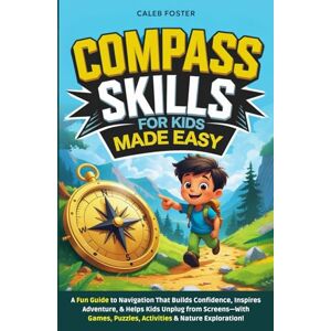 Foster, Caleb Compass Skills for Kids Made Easy: A Fun Guide to Navigation That Builds Confidence, Inspires Adventure, and Helps Kids Unplug from Screens—With Games, Puzzles, Activities & Nature Exploration! Foster, Caleb Compass Skills for Kids Made Easy: A Fun Guide to Navigation That Builds Confidence, Inspires Adventure, and Helps Kids Unplug from Screens—With Games, Puzzles, Activities & Nature Exploration!