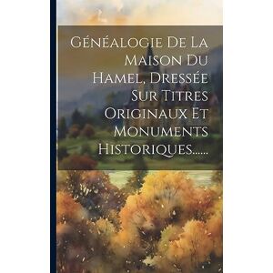 Anonymous Généalogie De La Maison Du Hamel, Dressée Sur Titres Originaux Et Monuments Historiques...... Anonymous Généalogie De La Maison Du Hamel, Dressée Sur Titres Originaux Et Monuments Historiques......