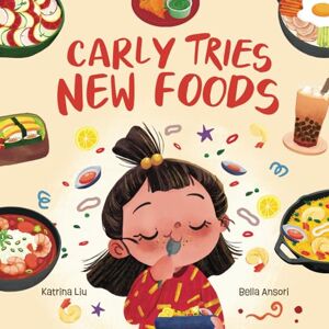 Liu, Katrina Carly Tries New Foods (A foodie book for picky eaters): encouraging kids to expand their palette Liu, Katrina Carly Tries New Foods (A foodie book for picky eaters): encouraging kids to expand their palette