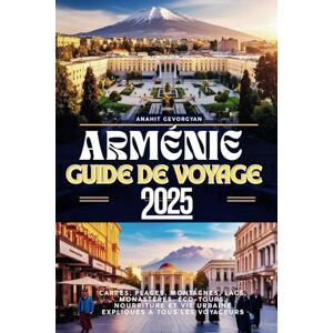 Gevorgyan, Anahit Guide de voyage en Arménie 2025: cartes, plages, montagnes, lacs, monastères, visites écologiques, gastronomie et vie urbaine expliquées à tous les voyageurs Gevorgyan, Anahit Guide de voyage en Arménie 2025: cartes, plages, montagnes, lacs, monastères, visites écologiques, gastronomie et vie urbaine expliquées à tous les voyageurs