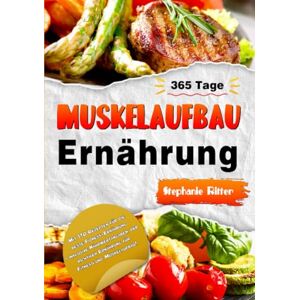 Ritter, Stephanie Muskelaufbau Ernährung: Mit 170 Rezepten für die beste Fitness-Ernährung inklusive Nährwertangaben, der richtigen Ernährung für Fitness und Muskelaufbau! Ritter, Stephanie Muskelaufbau Ernährung: Mit 170 Rezepten für die beste Fitness-Ernährung inklusive Nährwertangaben, der richtigen Ernährung für Fitness und Muskelaufbau!
