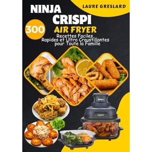 GRESLARD, Laure Ninja Crispi Air Fryer: 300 Recettes Faciles, Rapides et Ultra Croustillantes pour Toute la Famille GRESLARD, Laure Ninja Crispi Air Fryer: 300 Recettes Faciles, Rapides et Ultra Croustillantes pour Toute la Famille