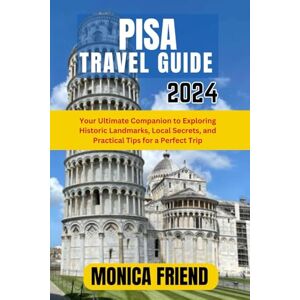 Friend, Monica Pisa Travel Guide 2024: Your Ultimate Companion to Exploring Historic Landmarks, Local Secrets, and Practical Tips for a Perfect Trip Friend, Monica Pisa Travel Guide 2024: Your Ultimate Companion to Exploring Historic Landmarks, Local Secrets, and Practical Tips for a Perfect Trip