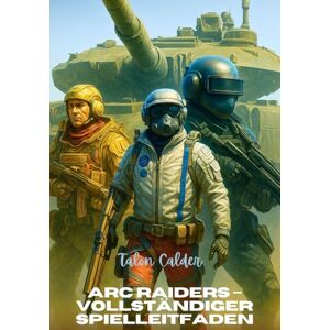 Calder, Talon ARC RAIDERS – VOLLSTÄNDIGER SPIELLEITFADEN: Das ultimative Strategiehandbuch zum Bauen, Kämpfen und Überleben in der Welt von ARC Raiders Calder, Talon ARC RAIDERS – VOLLSTÄNDIGER SPIELLEITFADEN: Das ultimative Strategiehandbuch zum Bauen, Kämpfen und Überleben in der Welt von ARC Raiders