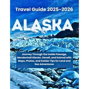 Glen, Elira ALASKA TRAVEL GUIDE 2025: Journey Through the Inside Passage, Mendenhall Glacier, Denali, and Katmai with Maps, Photos, and Insider Tips for Land and Sea Adventures Glen, Elira ALASKA TRAVEL GUIDE 2025: Journey Through the Inside Passage, Mendenhall Glacier, Denali, and Katmai with Maps, Photos, and Insider Tips for Land and Sea Adventures